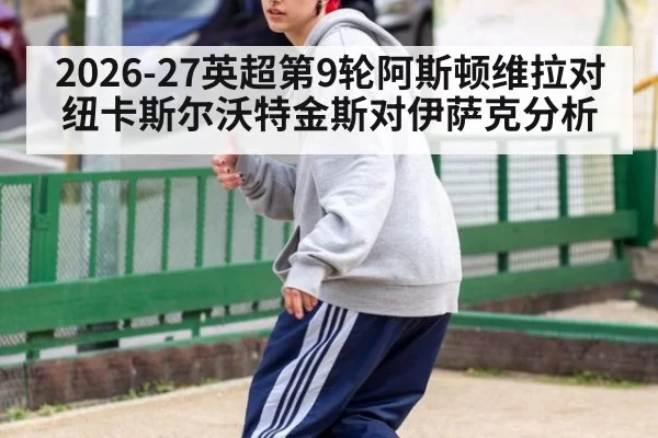 2026-27英超第9轮阿斯顿维拉对纽卡斯尔沃特金斯对伊萨克分析